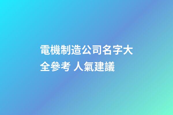 電機制造公司名字大全參考 人氣建議-第1張-公司起名-玄機派